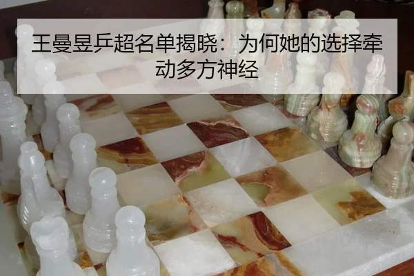王曼昱乒超名单揭晓：为何她的选择牵动多方神经